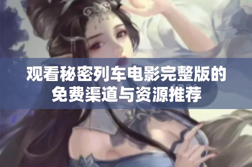 观看秘密列车电影完整版的免费渠道与资源推荐