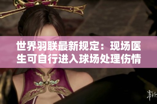 世界羽联最新规定：现场医生可自行进入球场处理伤情