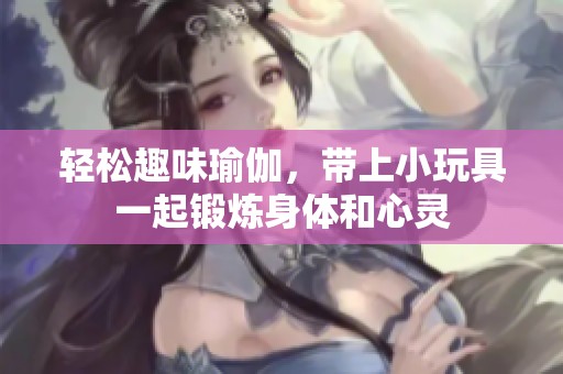 轻松趣味瑜伽，带上小玩具一起锻炼身体和心灵