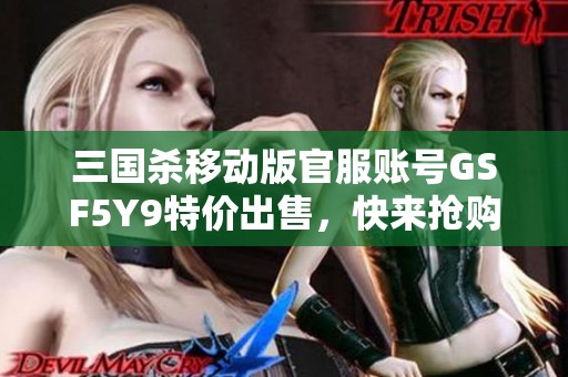 三国杀移动版官服账号GSF5Y9特价出售，快来抢购！