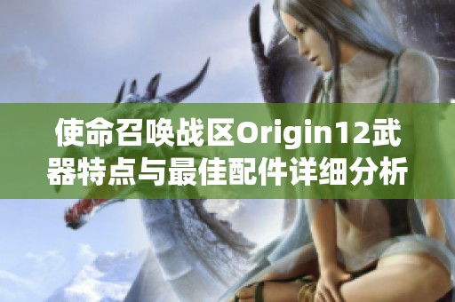 使命召唤战区Origin12武器特点与最佳配件详细分析指南