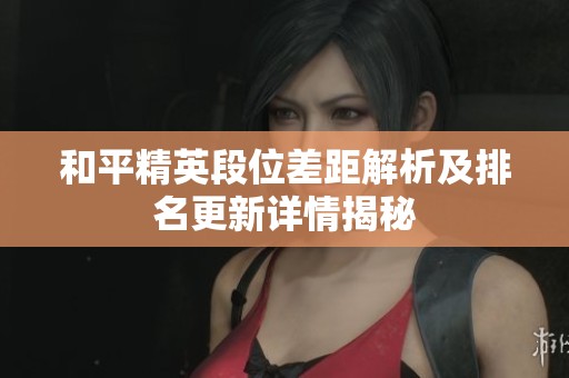 和平精英段位差距解析及排名更新详情揭秘