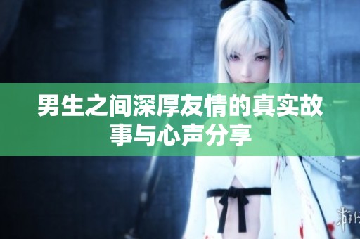 男生之间深厚友情的真实故事与心声分享