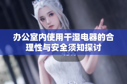 办公室内使用干湿电器的合理性与安全须知探讨