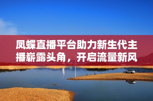 凤蝶直播平台助力新生代主播崭露头角，开启流量新风潮