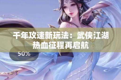 千年攻速新玩法：武侠江湖热血征程再启航