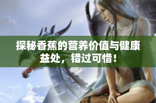 探秘香蕉的营养价值与健康益处，错过可惜！