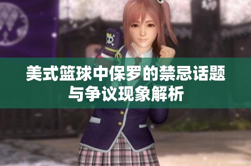 美式篮球中保罗的禁忌话题与争议现象解析