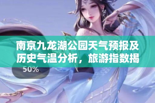 南京九龙湖公园天气预报及历史气温分析，旅游指数揭秘