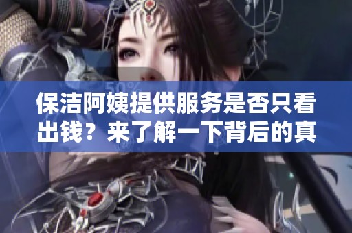 保洁阿姨提供服务是否只看出钱？来了解一下背后的真相
