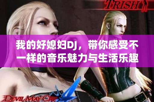 我的好媳妇DJ，带你感受不一样的音乐魅力与生活乐趣