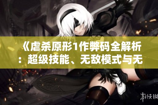 《虐杀原形1作弊码全解析：超级技能、无敌模式与无限生命功能介绍》