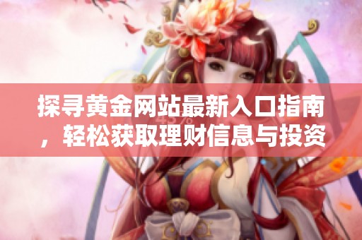探寻黄金网站最新入口指南，轻松获取理财信息与投资机会