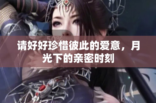 请好好珍惜彼此的爱意，月光下的亲密时刻