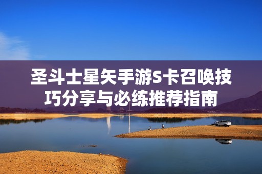 圣斗士星矢手游S卡召唤技巧分享与必练推荐指南