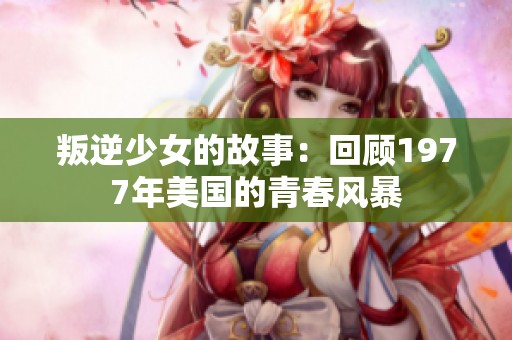 叛逆少女的故事：回顾1977年美国的青春风暴