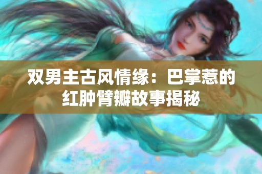双男主古风情缘：巴掌惹的红肿臂瓣故事揭秘