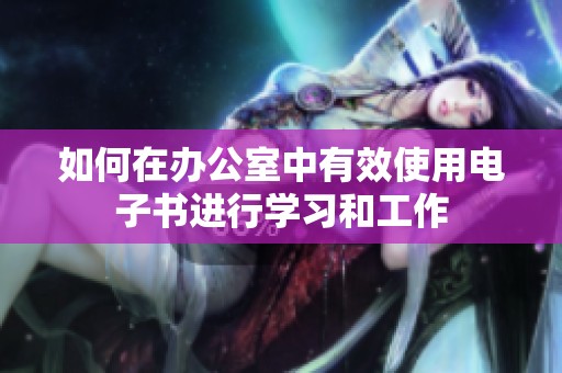 如何在办公室中有效使用电子书进行学习和工作