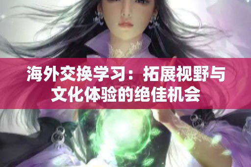 海外交换学习：拓展视野与文化体验的绝佳机会