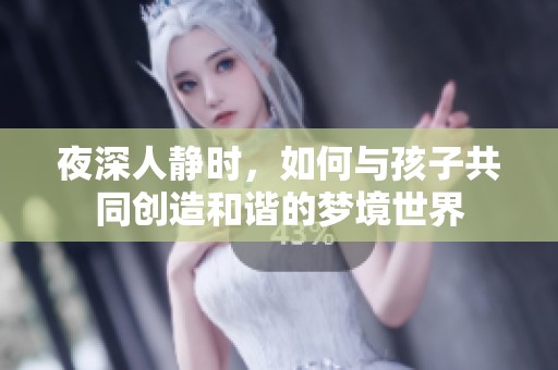 夜深人静时，如何与孩子共同创造和谐的梦境世界