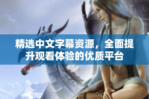精选中文字幕资源，全面提升观看体验的优质平台