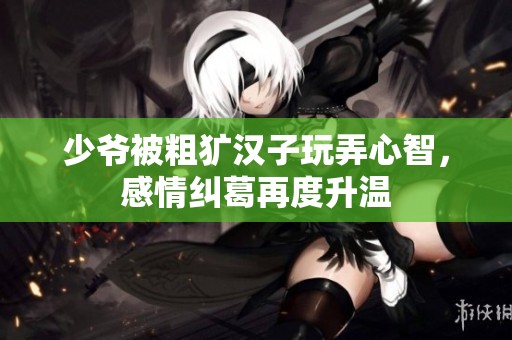 少爷被粗犷汉子玩弄心智，感情纠葛再度升温