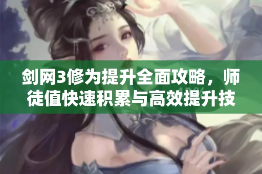 剑网3修为提升全面攻略，师徒值快速积累与高效提升技巧解析