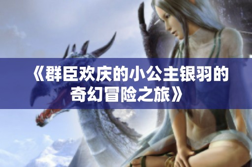 《群臣欢庆的小公主银羽的奇幻冒险之旅》