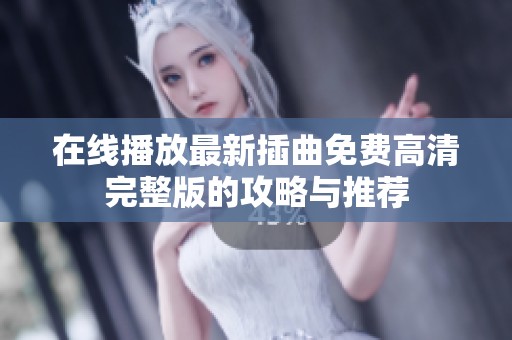 在线播放最新插曲免费高清完整版的攻略与推荐