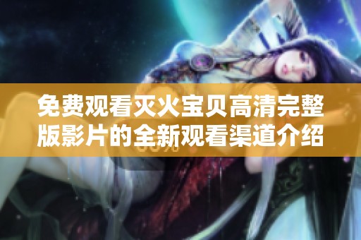 免费观看灭火宝贝高清完整版影片的全新观看渠道介绍