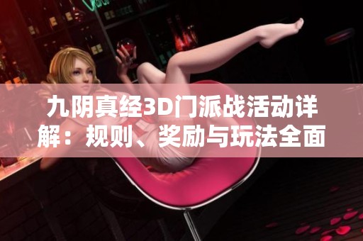 九阴真经3D门派战活动详解：规则、奖励与玩法全面解析