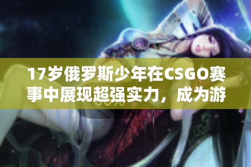 17岁俄罗斯少年在CSGO赛事中展现超强实力，成为游戏新星