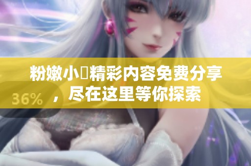 粉嫩小泬精彩内容免费分享，尽在这里等你探索