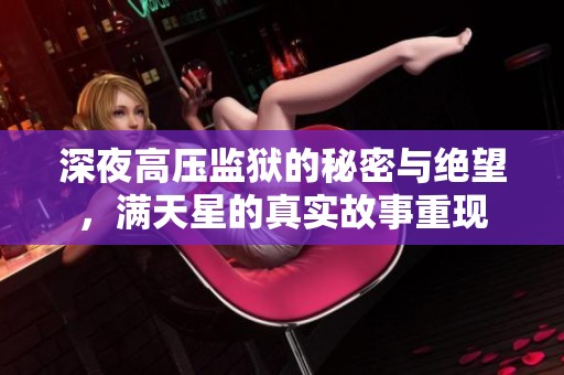 深夜高压监狱的秘密与绝望，满天星的真实故事重现
