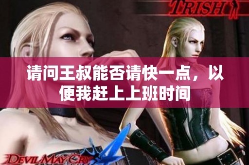 请问王叔能否请快一点，以便我赶上上班时间