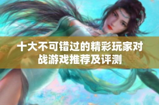 十大不可错过的精彩玩家对战游戏推荐及评测