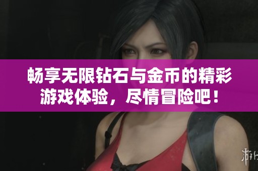 畅享无限钻石与金币的精彩游戏体验，尽情冒险吧！