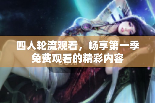 四人轮流观看，畅享第一季免费观看的精彩内容