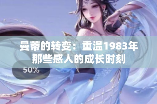 曼蒂的转变：重温1983年那些感人的成长时刻