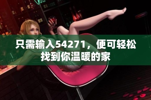 只需输入54271，便可轻松找到你温暖的家