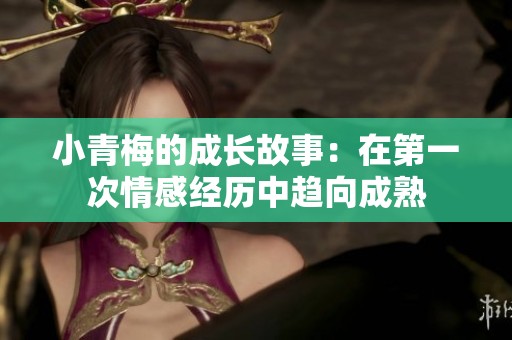 小青梅的成长故事：在第一次情感经历中趋向成熟
