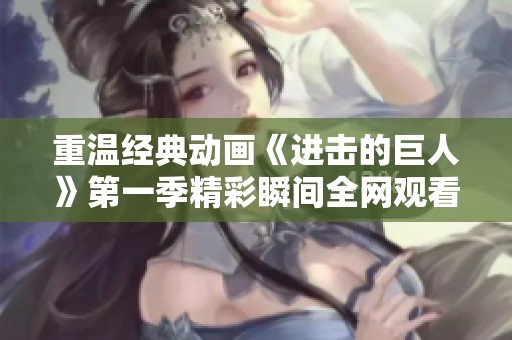 重温经典动画《进击的巨人》第一季精彩瞬间全网观看指导