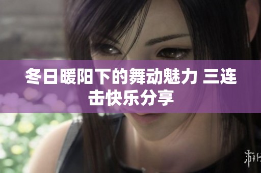 冬日暖阳下的舞动魅力 三连击快乐分享