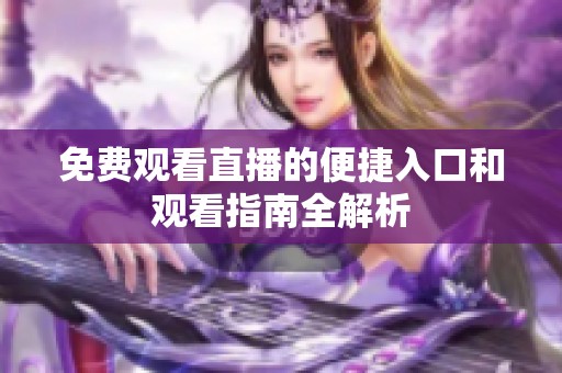 免费观看直播的便捷入口和观看指南全解析