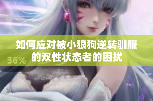 如何应对被小狼狗逆转驯服的双性状态者的困扰