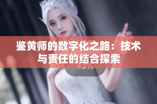 鉴黄师的数字化之路：技术与责任的结合探索