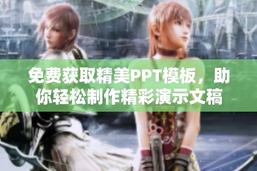 免费获取精美PPT模板，助你轻松制作精彩演示文稿