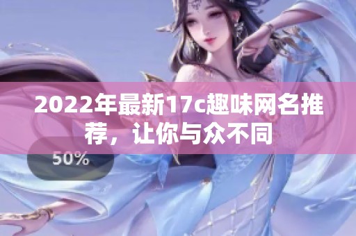 2022年最新17c趣味网名推荐，让你与众不同