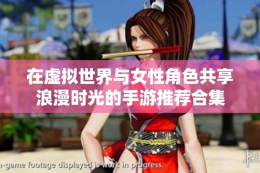 在虚拟世界与女性角色共享浪漫时光的手游推荐合集