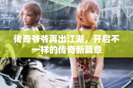 传奇爷爷再出江湖，开启不一样的传奇新篇章